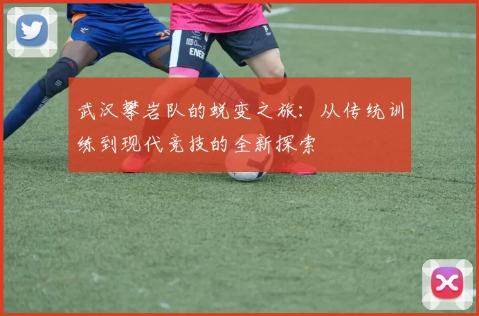 武汉攀岩队的蜕变之旅：从传统训练到现代竞技的全新探索