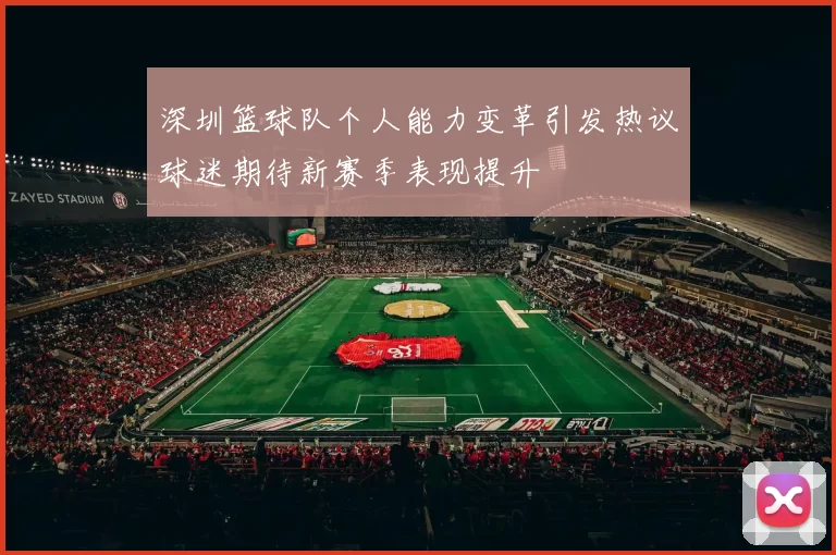 深圳篮球队个人能力变革引发热议球迷期待新赛季表现提升