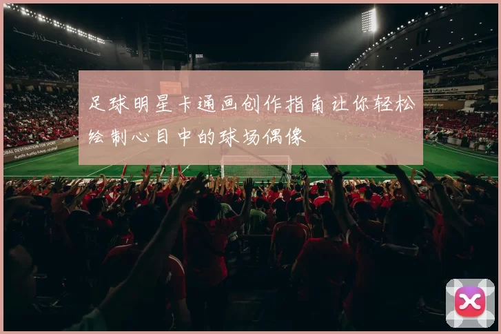 足球明星卡通画创作指南让你轻松绘制心目中的球场偶像