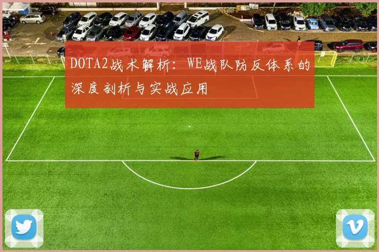 DOTA2战术解析：WE战队防反体系的深度剖析与实战应用