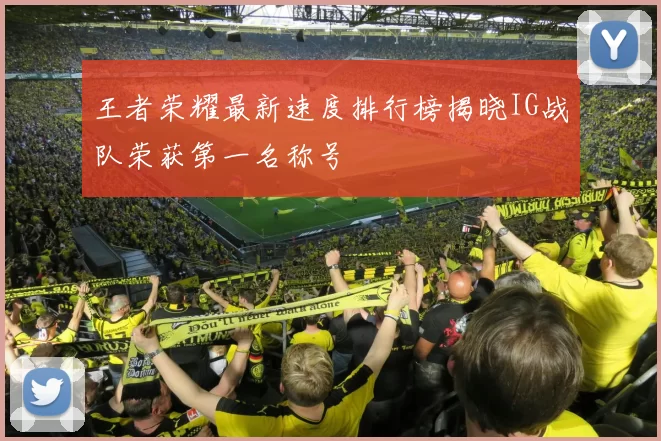 王者荣耀最新速度排行榜揭晓IG战队荣获第一名称号