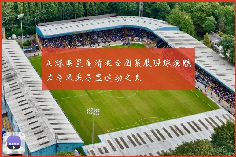 足球明星高清混合图集展现球场魅力与风采尽显运动之美