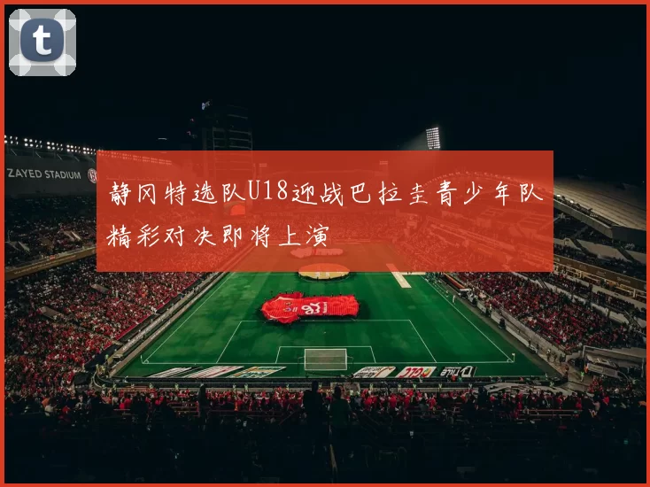 静冈特选队U18迎战巴拉圭青少年队精彩对决即将上演