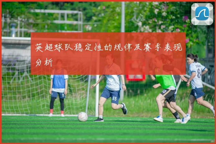 英超球队稳定性的规律及赛季表现分析