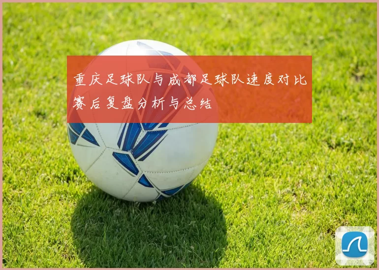 重庆足球队与成都足球队速度对比赛后复盘分析与总结