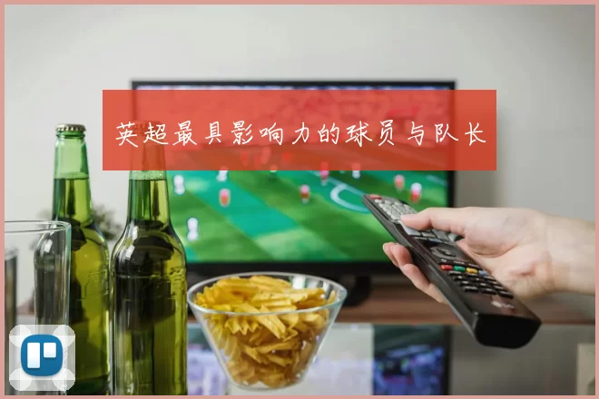 英超最具影响力的球员与队长