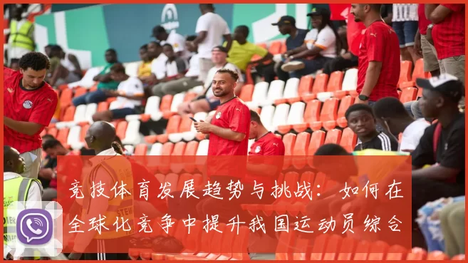竞技体育发展趋势与挑战：如何在全球化竞争中提升我国运动员综合素质与竞技水平