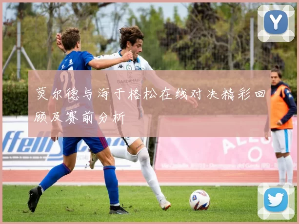 莫尔德与海于格松在线对决精彩回顾及赛前分析