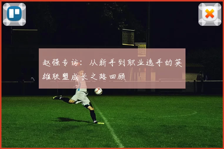 赵强专访：从新手到职业选手的英雄联盟成长之路回顾