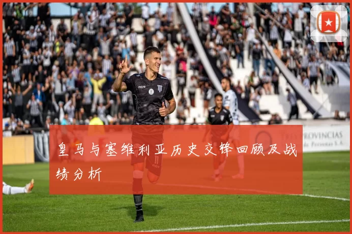 皇马与塞维利亚历史交锋回顾及战绩分析