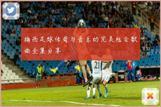 梅西足球传奇与音乐的完美结合歌曲全集分享