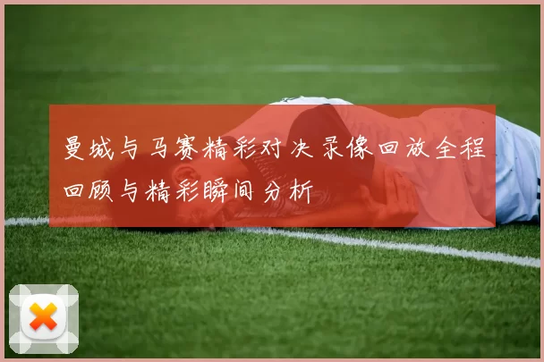 曼城与马赛精彩对决录像回放全程回顾与精彩瞬间分析