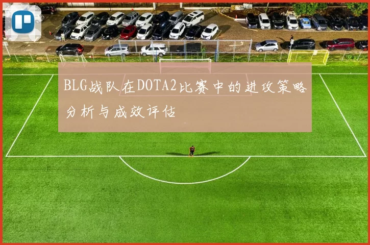 BLG战队在DOTA2比赛中的进攻策略分析与成效评估