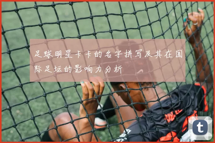 足球明星卡卡的名字拼写及其在国际足坛的影响力分析
