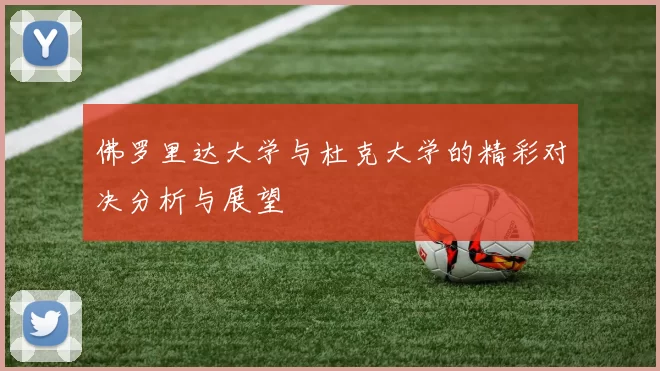 佛罗里达大学与杜克大学的精彩对决分析与展望