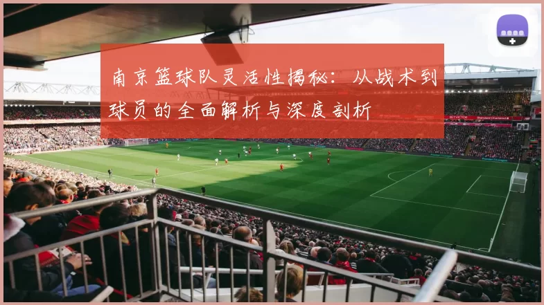 南京篮球队灵活性揭秘：从战术到球员的全面解析与深度剖析