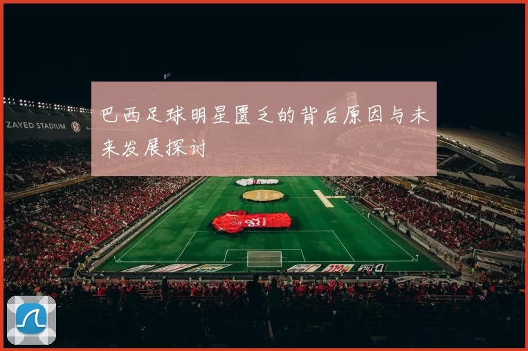 巴西足球明星匮乏的背后原因与未来发展探讨