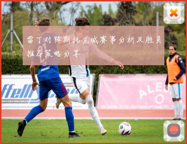 雷丁对阵斯托克城赛事分析及胜负推荐策略分享