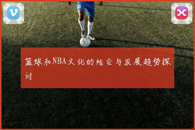 篮球和NBA文化的结合与发展趋势探讨