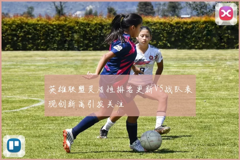 英雄联盟灵活性排名更新V5战队表现创新高引发关注