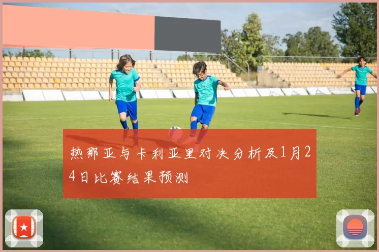 热那亚与卡利亚里对决分析及1月24日比赛结果预测