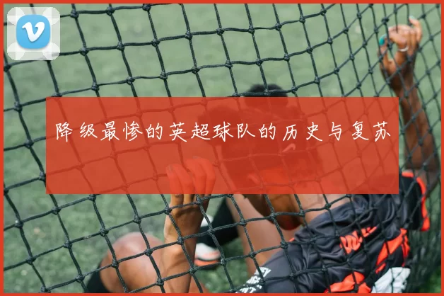 降级最惨的英超球队的历史与复苏