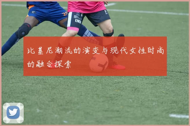 比基尼潮流的演变与现代女性时尚的融合探索