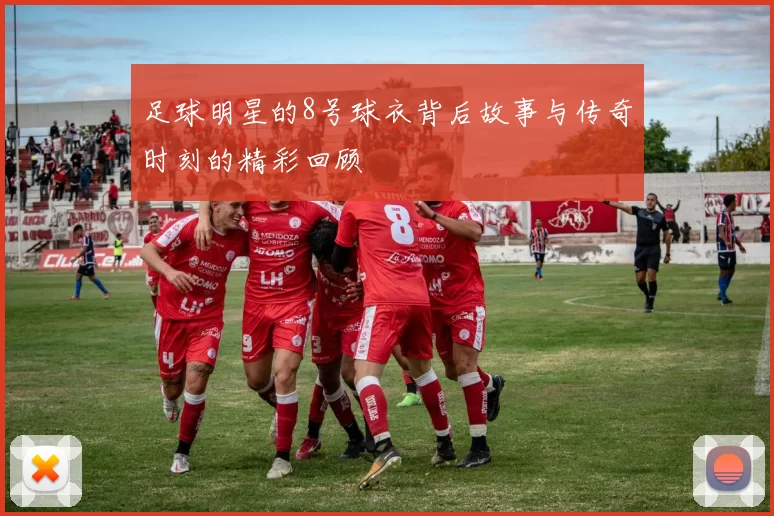 足球明星的8号球衣背后故事与传奇时刻的精彩回顾