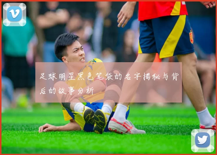 足球明星黑色笔袋的名字揭秘与背后的故事分析