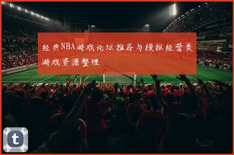 经典NBA游戏论坛推荐与模拟经营类游戏资源整理