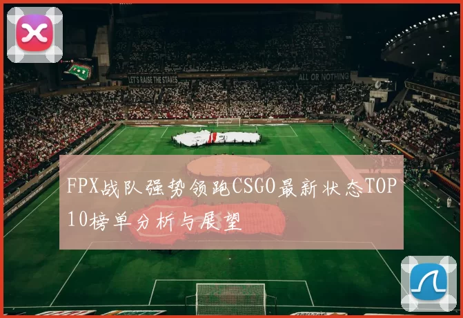 FPX战队强势领跑CSGO最新状态TOP10榜单分析与展望