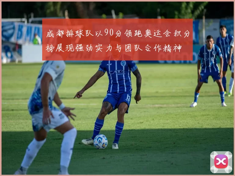 成都排球队以90分领跑奥运会积分榜展现强劲实力与团队合作精神