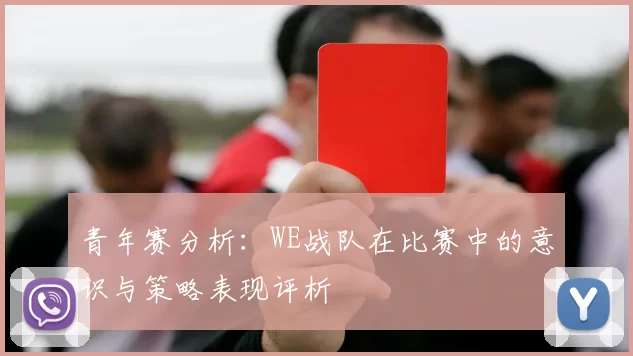 青年赛分析：WE战队在比赛中的意识与策略表现评析