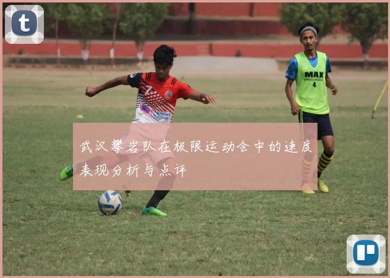武汉攀岩队在极限运动会中的速度表现分析与点评