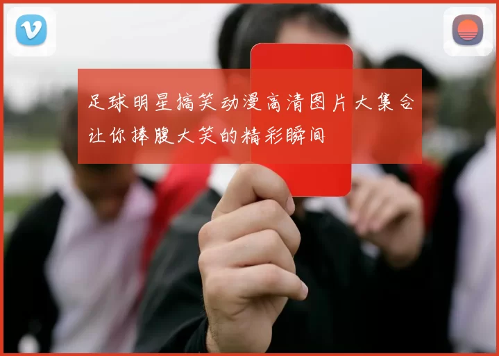 足球明星搞笑动漫高清图片大集合让你捧腹大笑的精彩瞬间