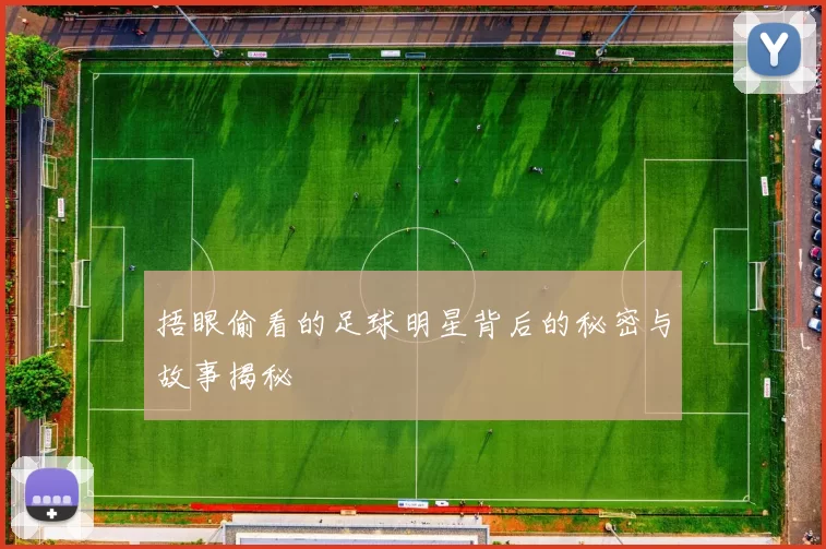 捂眼偷看的足球明星背后的秘密与故事揭秘