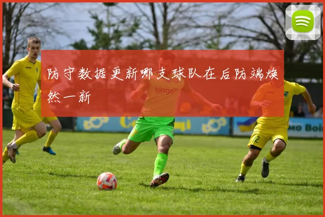 防守数据更新哪支球队在后防端焕然一新