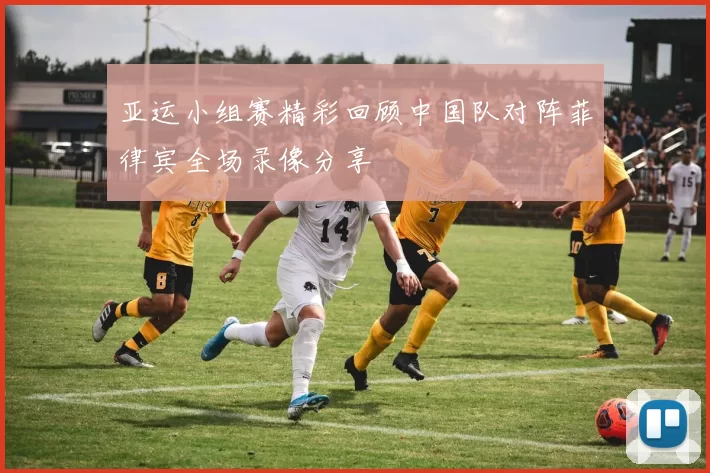 亚运小组赛精彩回顾中国队对阵菲律宾全场录像分享