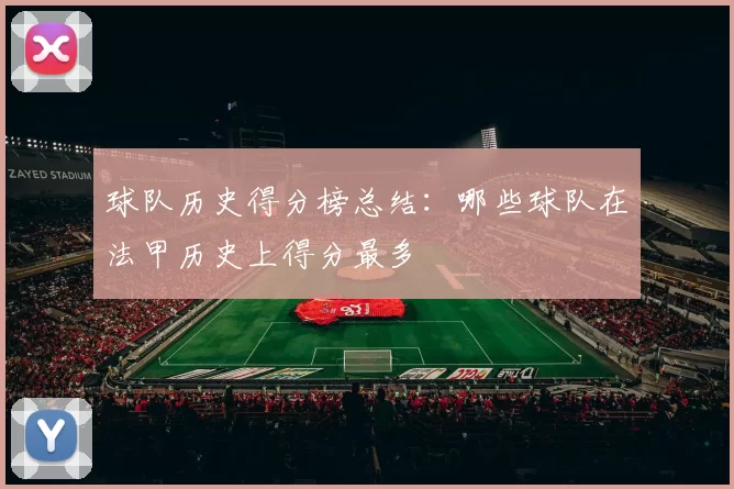球队历史得分榜总结：哪些球队在法甲历史上得分最多