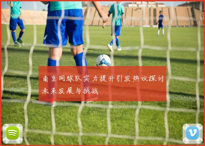 南京网球队实力提升引发热议探讨未来发展与挑战