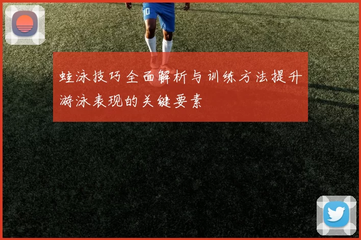 蛙泳技巧全面解析与训练方法提升游泳表现的关键要素