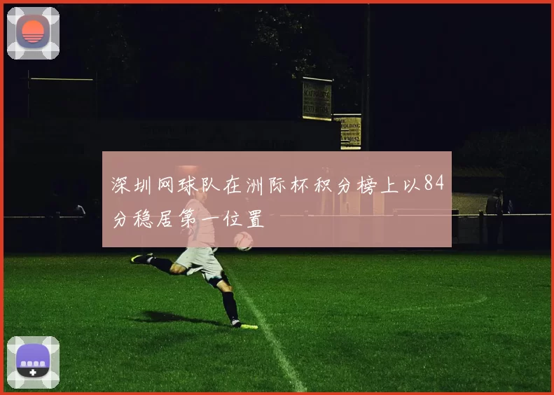深圳网球队在洲际杯积分榜上以84分稳居第一位置