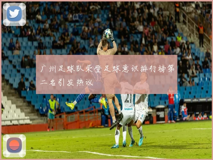 广州足球队荣登足球意识排行榜第二名引发热议