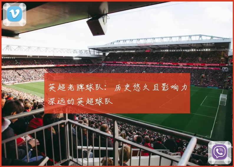 英超老牌球队：历史悠久且影响力深远的英超球队