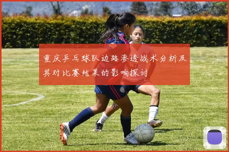 重庆乒乓球队边路渗透战术分析及其对比赛结果的影响探讨